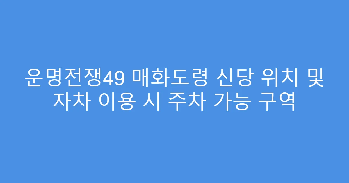 운명전쟁49 매화도령 신당 위치 및 자차 이용 시 주차 가능 구역