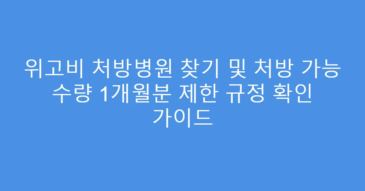 위고비 처방병원 찾기 및 처방 가능 수량 1개월분 제한 규정 확인 가이드