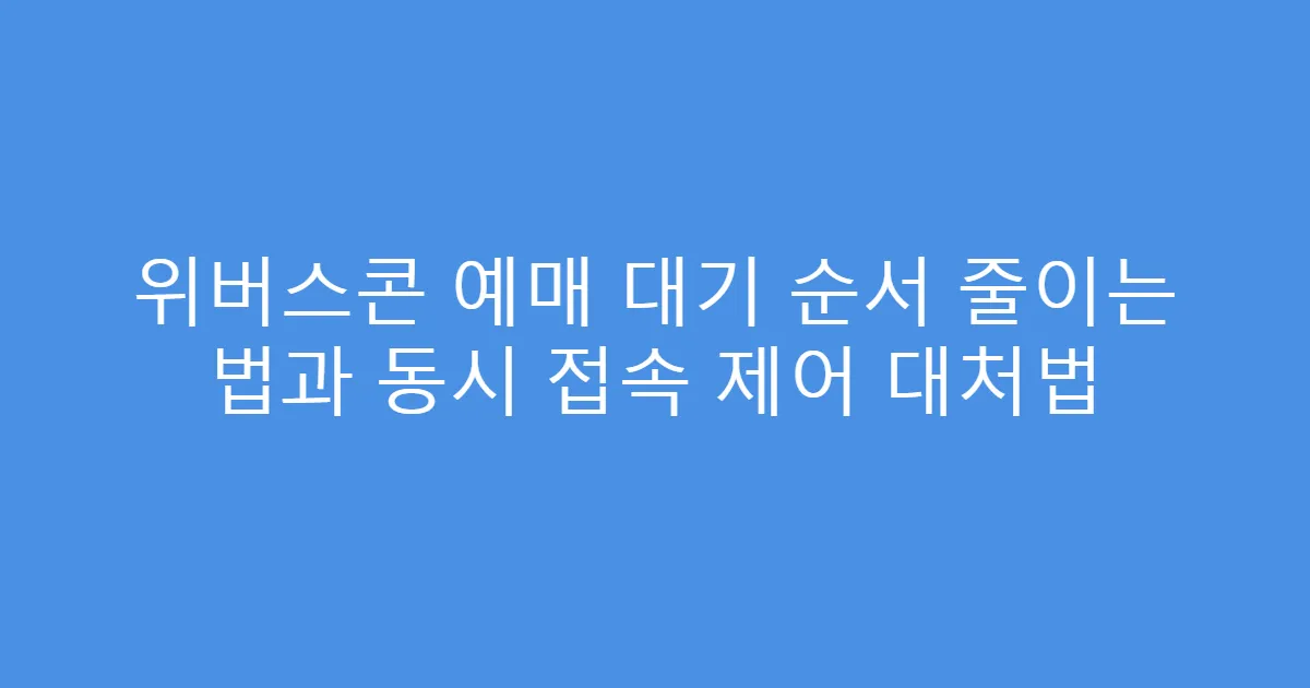 위버스콘 예매 대기 순서 줄이는 법과 동시 접속 제어 대처법