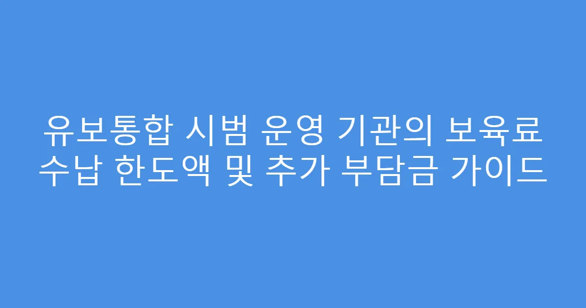 유보통합 시범 운영 기관의 보육료 수납 한도액 및 추가 부담금 가이드