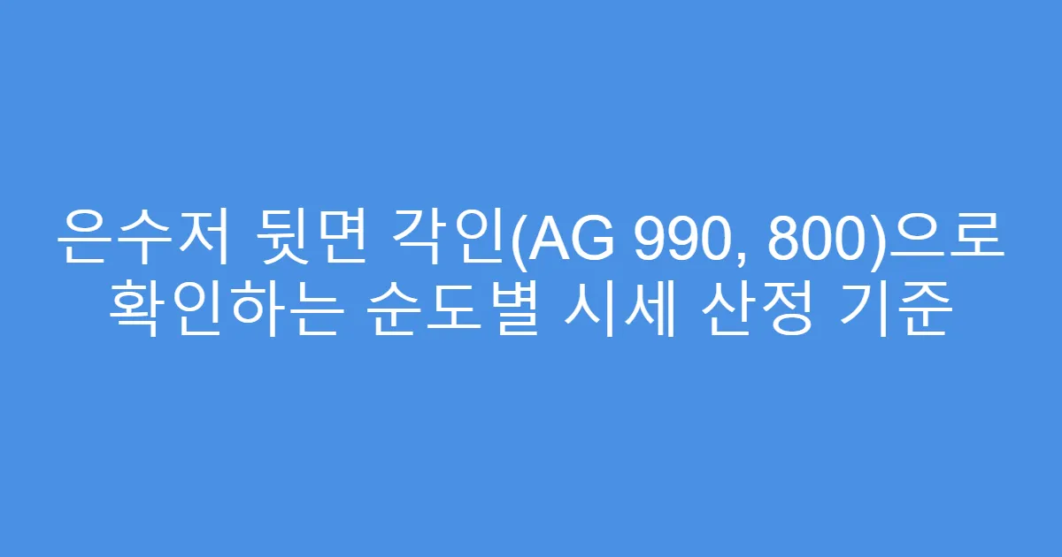 은수저 뒷면 각인(AG 990, 800)으로 확인하는 순도별 시세 산정 기준