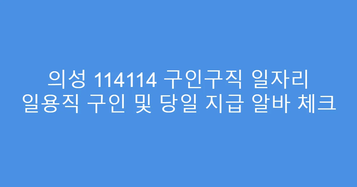 의성 114114 구인구직 일자리 일용직 구인 및 당일 지급 알바 체크