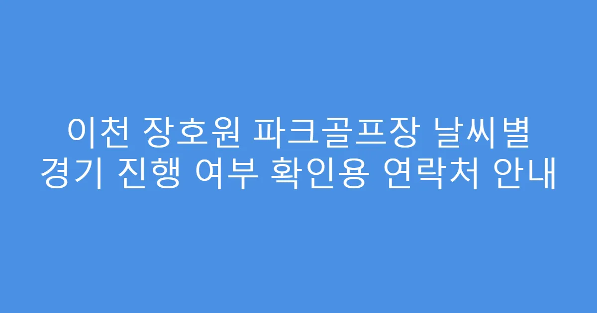 이천 장호원 파크골프장 날씨별 경기 진행 여부 확인용 연락처 안내