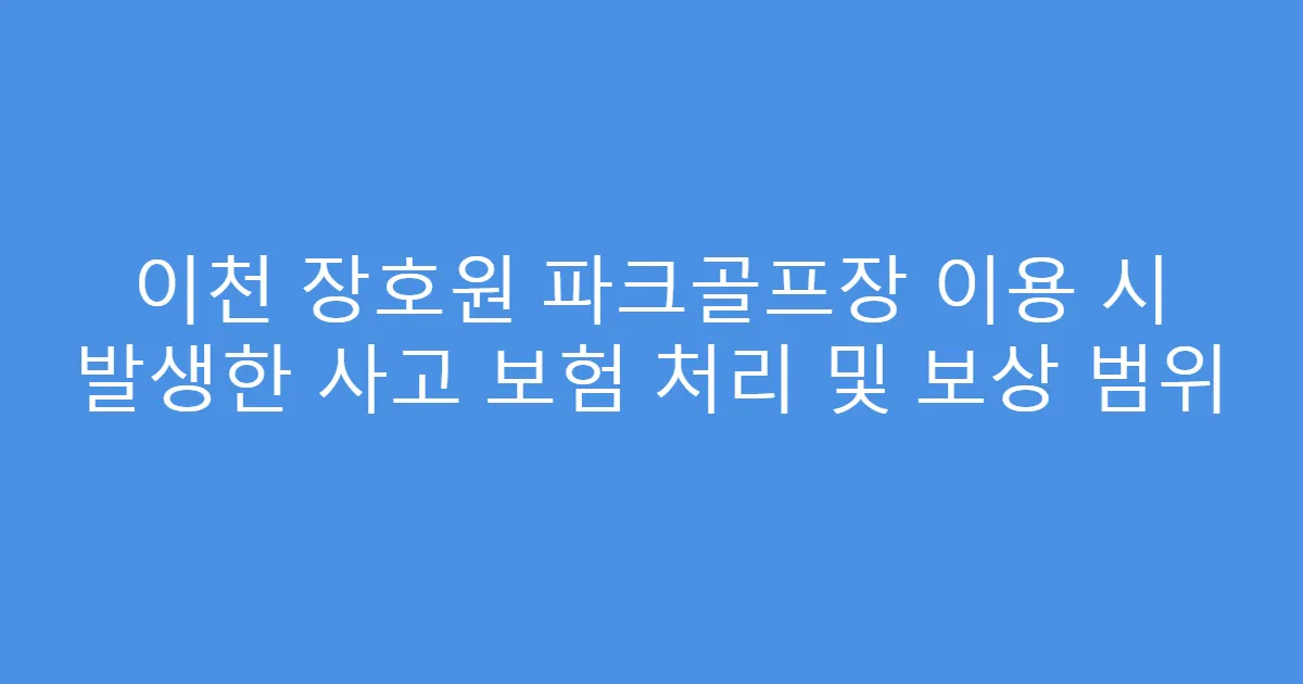 이천 장호원 파크골프장 이용 시 발생한 사고 보험 처리 및 보상 범위