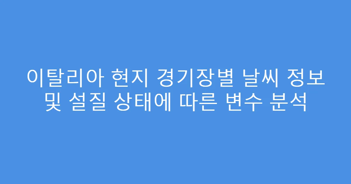 이탈리아 현지 경기장별 날씨 정보 및 설질 상태에 따른 변수 분석