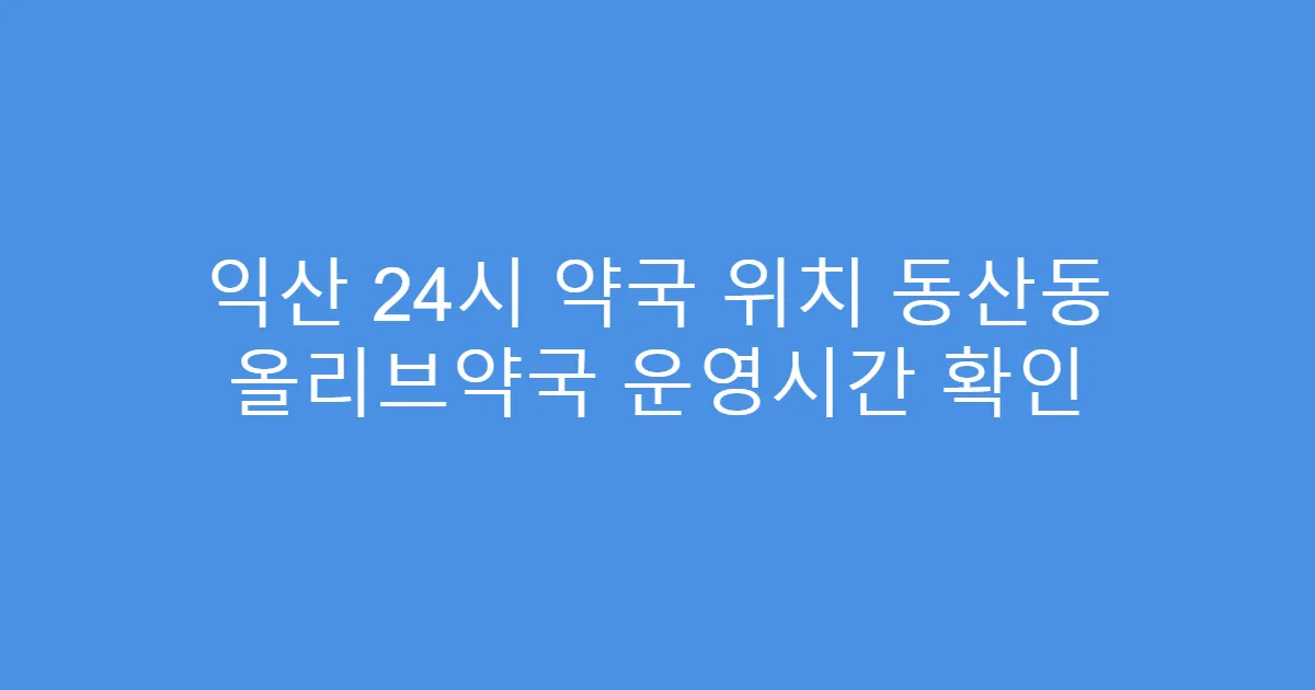 익산 24시 약국 위치 동산동 올리브약국 운영시간 확인