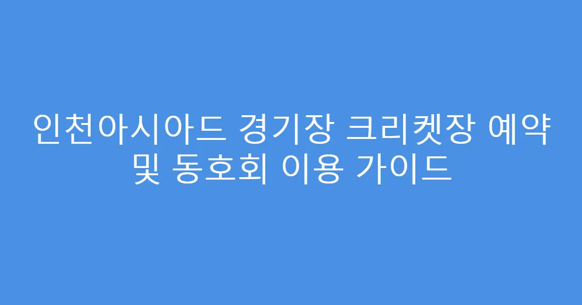 인천아시아드 경기장 크리켓장 예약 및 동호회 이용 가이드