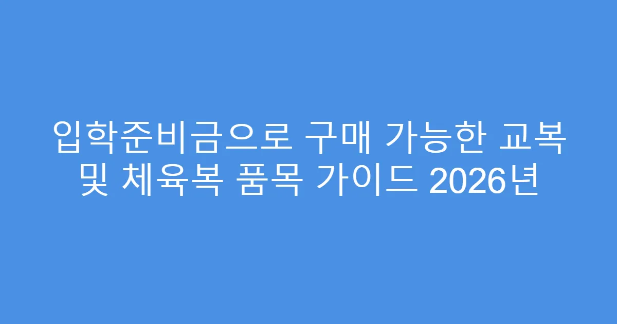 입학준비금으로 구매 가능한 교복 및 체육복 품목 가이드 2026년