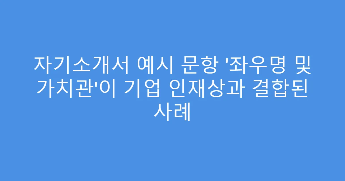 자기소개서 예시 문항 ‘좌우명 및 가치관’이 기업 인재상과 결합된 사례