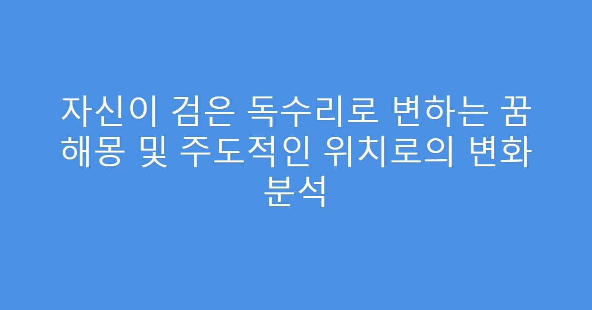 자신이 검은 독수리로 변하는 꿈 해몽 및 주도적인 위치로의 변화 분석