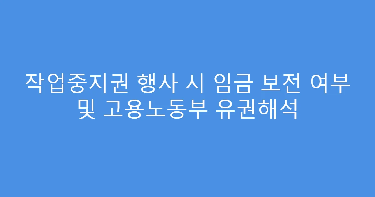 작업중지권 행사 시 임금 보전 여부 및 고용노동부 유권해석