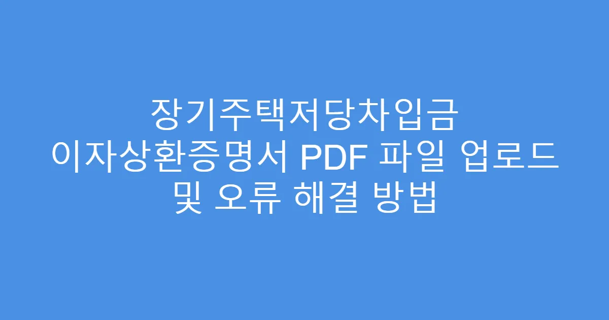 장기주택저당차입금 이자상환증명서 PDF 파일 업로드 및 오류 해결 방법