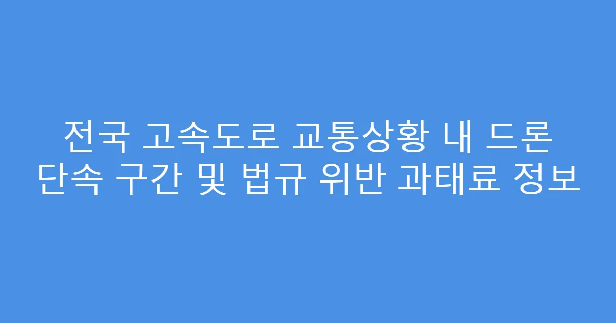 전국 고속도로 교통상황 내 드론 단속 구간 및 법규 위반 과태료 정보