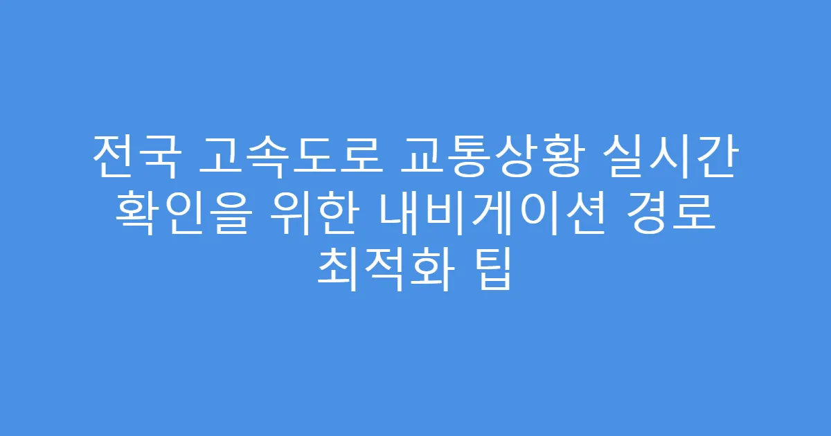 전국 고속도로 교통상황 실시간 확인을 위한 내비게이션 경로 최적화 팁