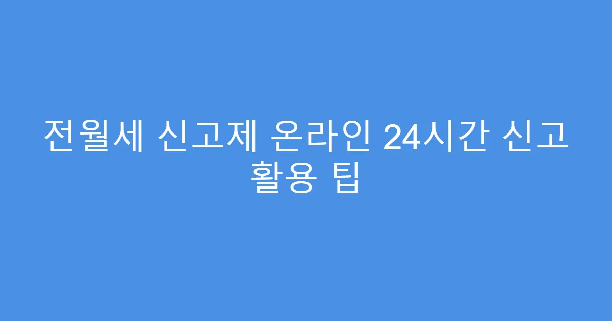 전월세 신고제 온라인 24시간 신고 활용 팁