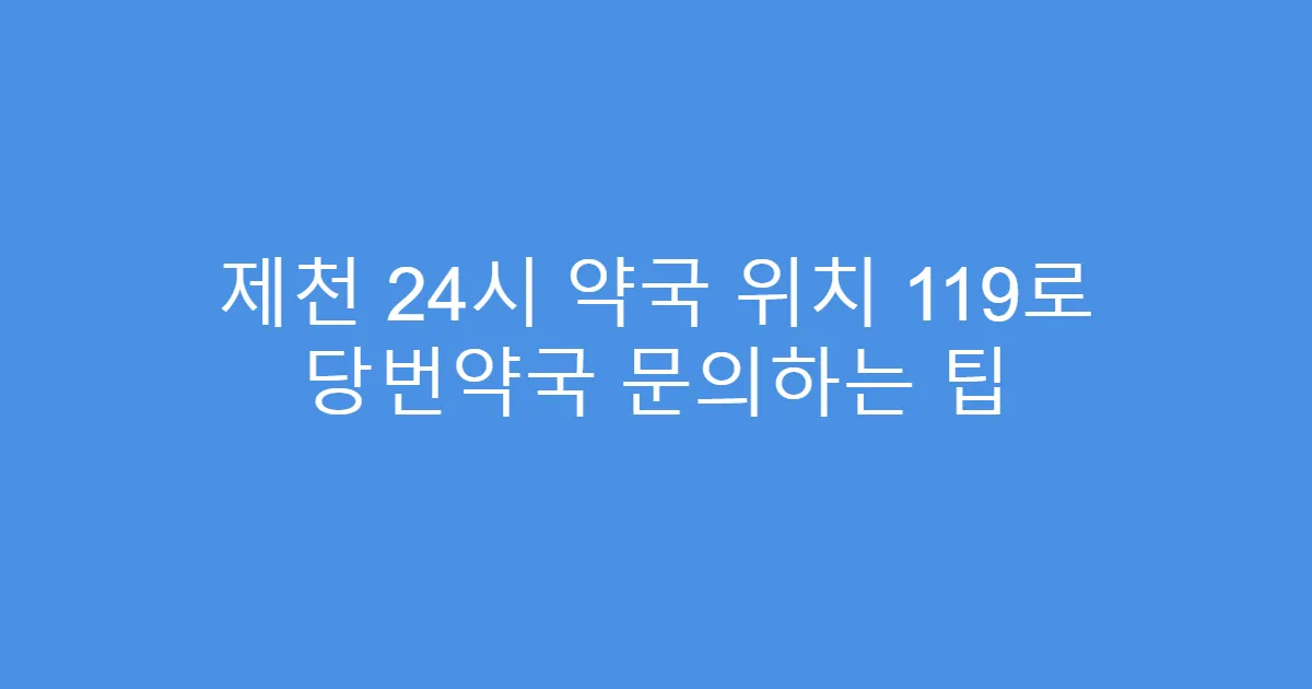 제천 24시 약국 위치 119로 당번약국 문의하는 팁