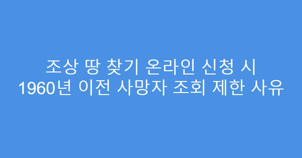 조상 땅 찾기 온라인 신청 시 1960년 이전 사망자 조회 제한 사유