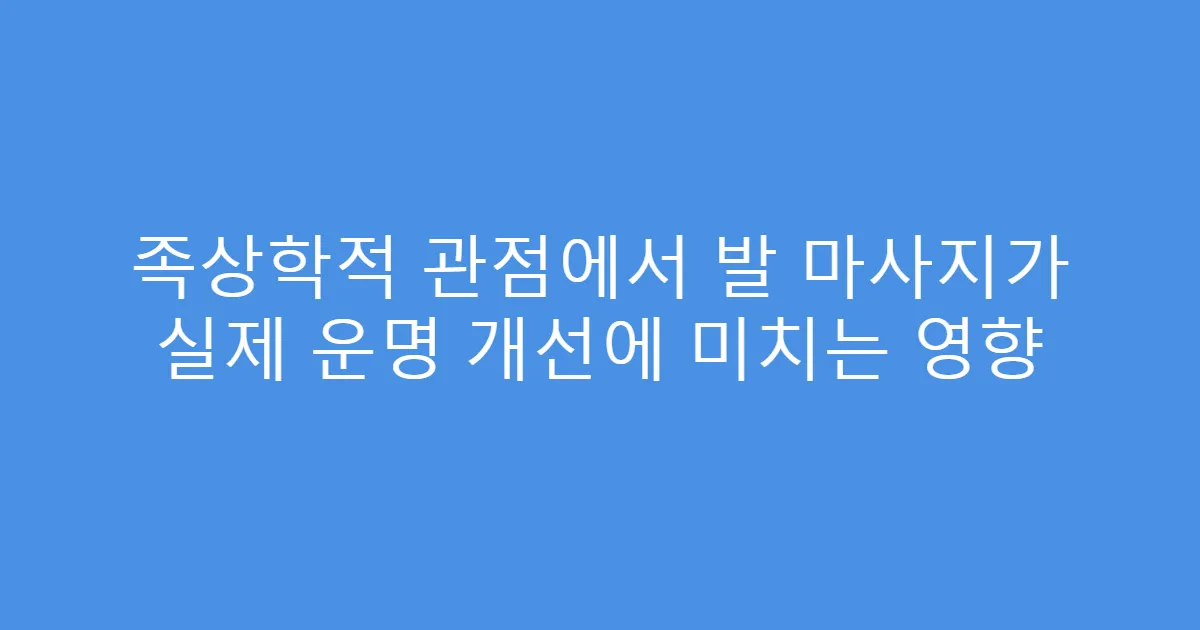 족상학적 관점에서 발 마사지가 실제 운명 개선에 미치는 영향