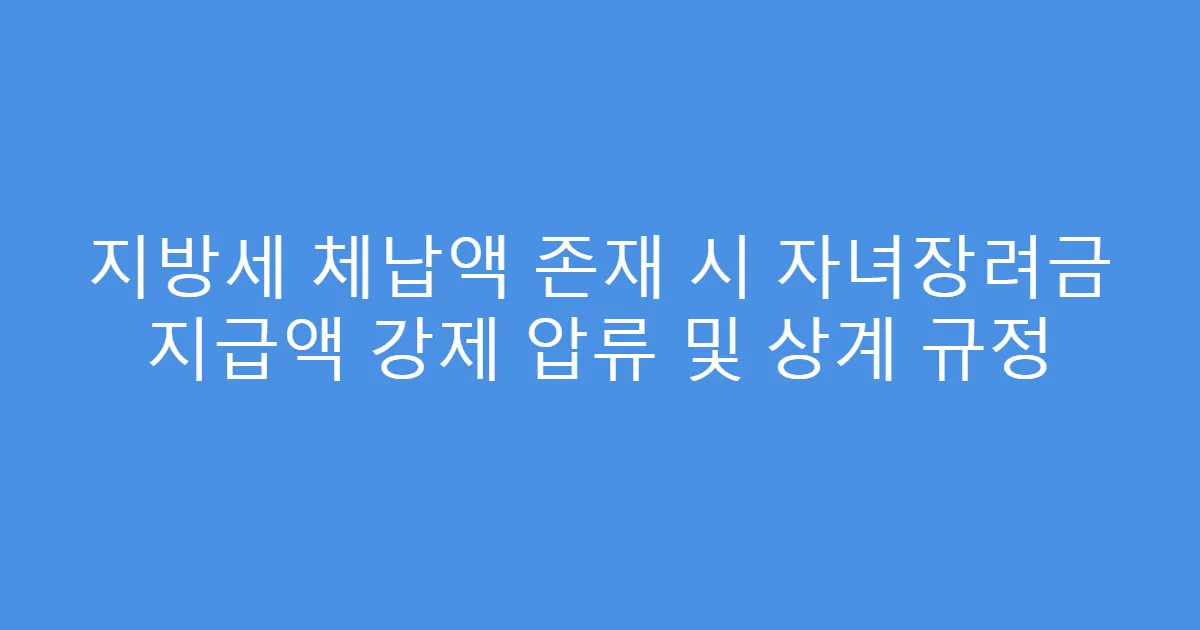 지방세 체납액 존재 시 자녀장려금 지급액 강제 압류 및 상계 규정