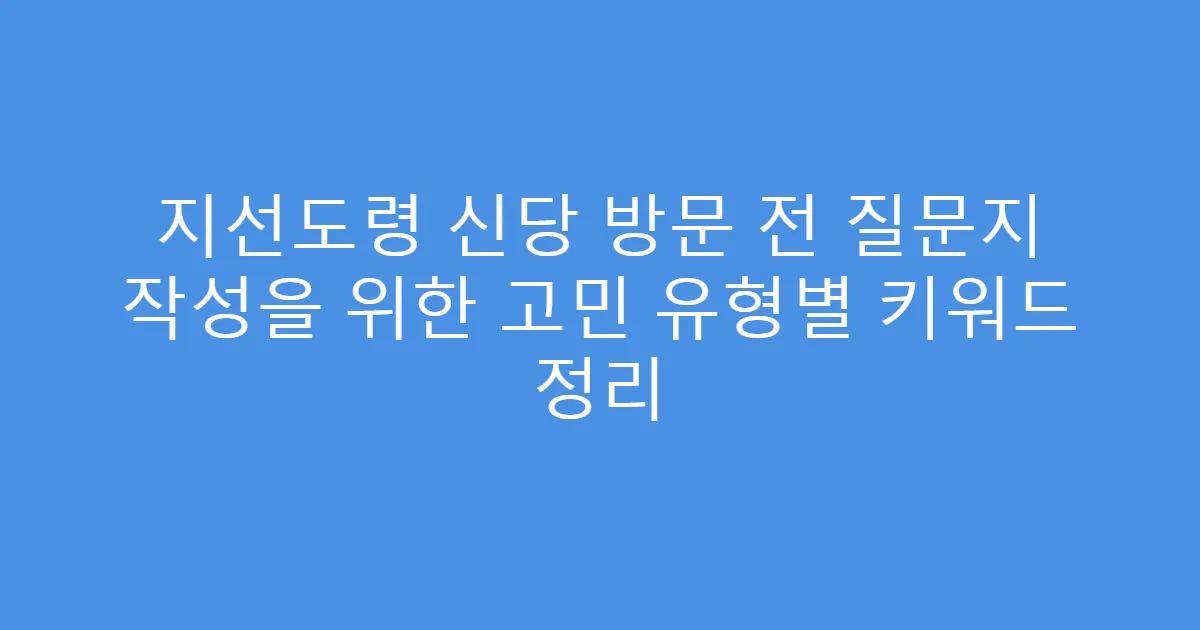 지선도령 신당 방문 전 질문지 작성을 위한 고민 유형별 키워드 정리