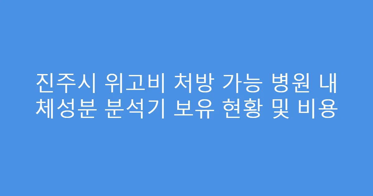 진주시 위고비 처방 가능 병원 내 체성분 분석기 보유 현황 및 비용
