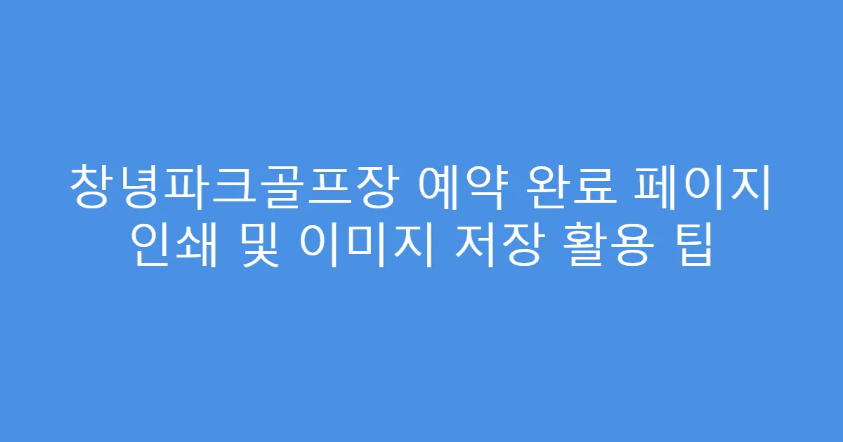 창녕파크골프장 예약 완료 페이지 인쇄 및 이미지 저장 활용 팁