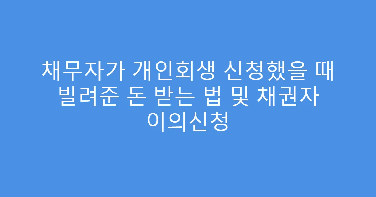 채무자가 개인회생 신청했을 때 빌려준 돈 받는 법 및 채권자 이의신청