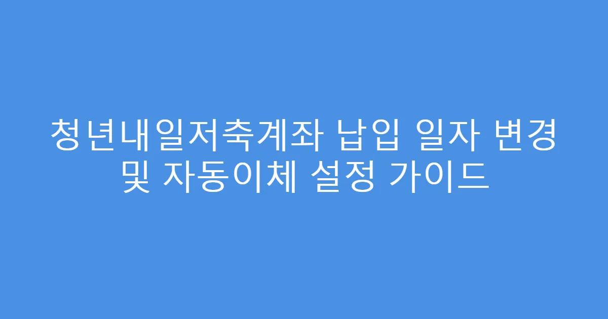 청년내일저축계좌 납입 일자 변경 및 자동이체 설정 가이드