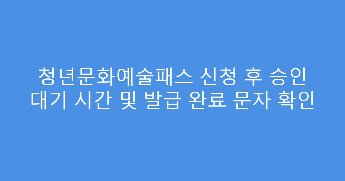 청년문화예술패스 신청 후 승인 대기 시간 및 발급 완료 문자 확인