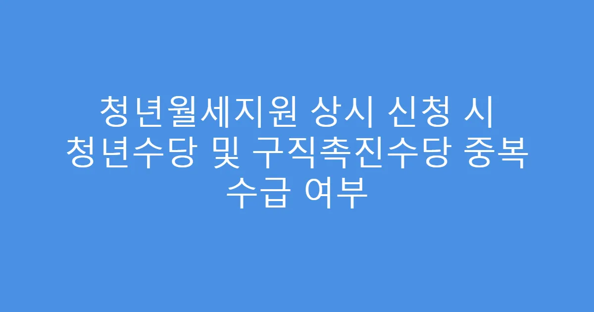 청년월세지원 상시 신청 시 청년수당 및 구직촉진수당 중복 수급 여부