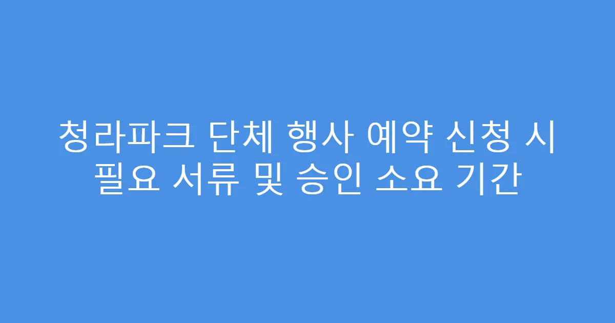 청라파크 단체 행사 예약 신청 시 필요 서류 및 승인 소요 기간