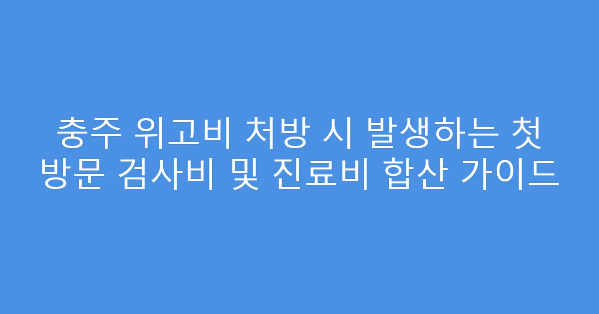 충주 위고비 처방 시 발생하는 첫 방문 검사비 및 진료비 합산 가이드
