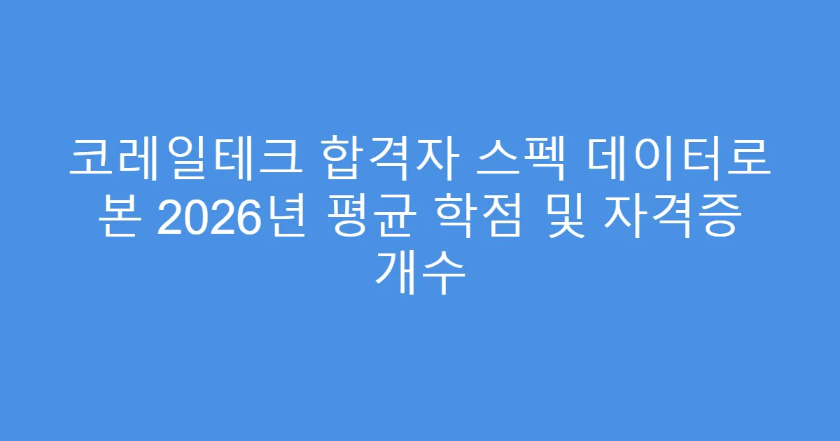 코레일테크 합격자 스펙 데이터로 본 2026년 평균 학점 및 자격증 개수