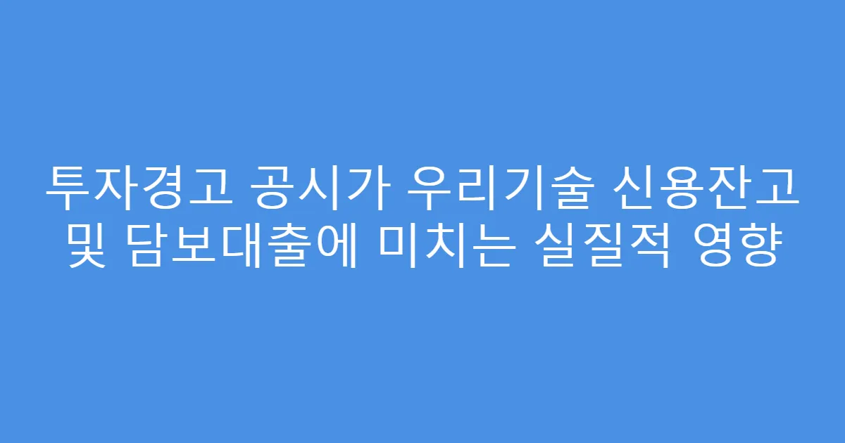 투자경고 공시가 우리기술 신용잔고 및 담보대출에 미치는 실질적 영향