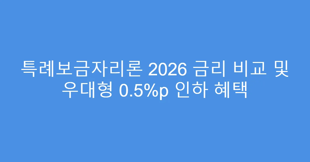 특례보금자리론 2026 금리 비교 및 우대형 0.5%p 인하 혜택