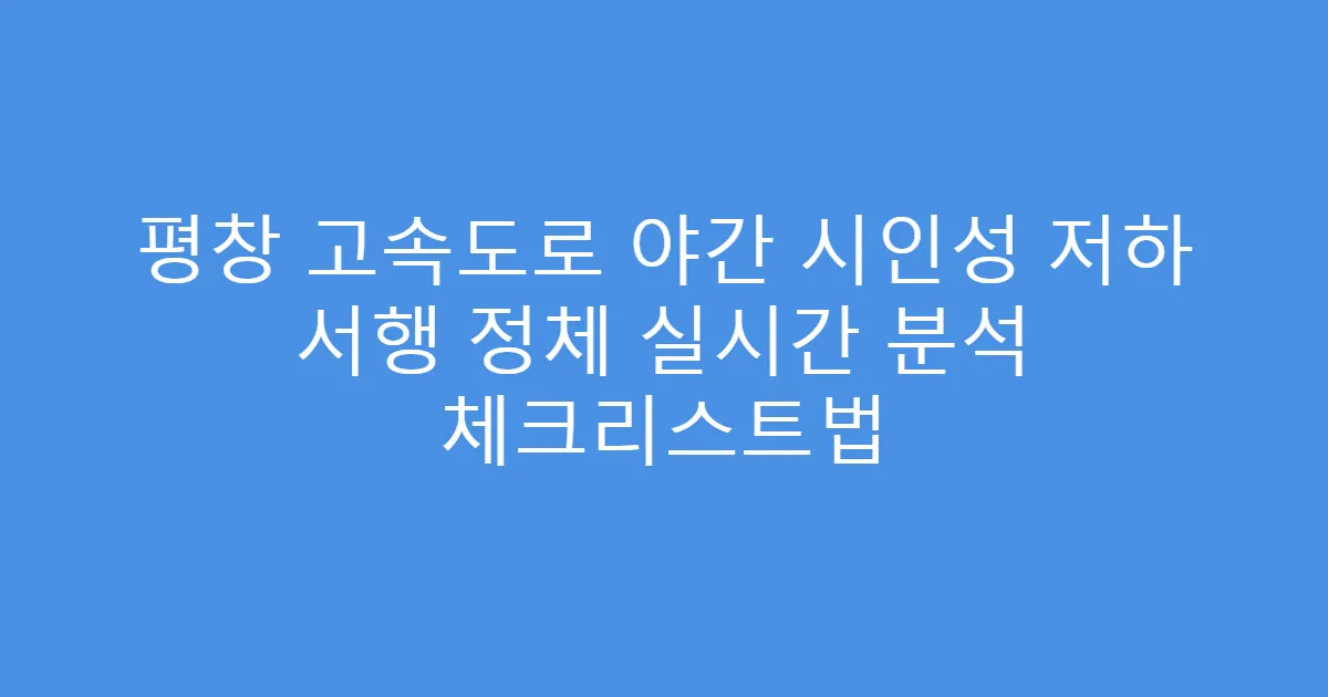 평창 고속도로 야간 시인성 저하 서행 정체 실시간 분석 체크리스트법