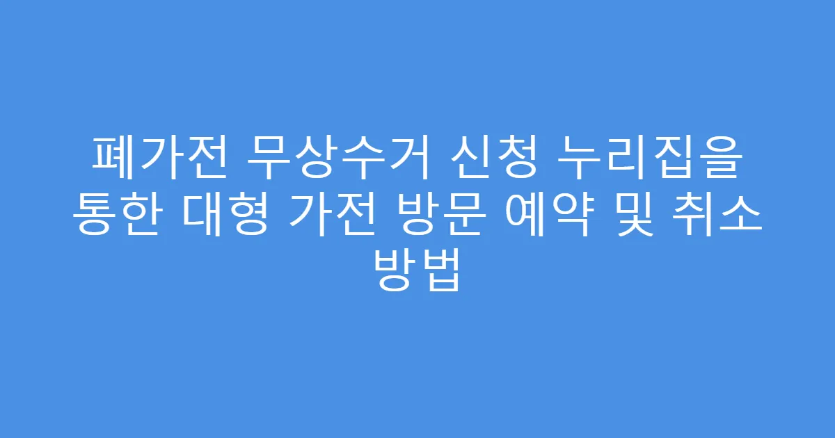 폐가전 무상수거 신청 누리집을 통한 대형 가전 방문 예약 및 취소 방법