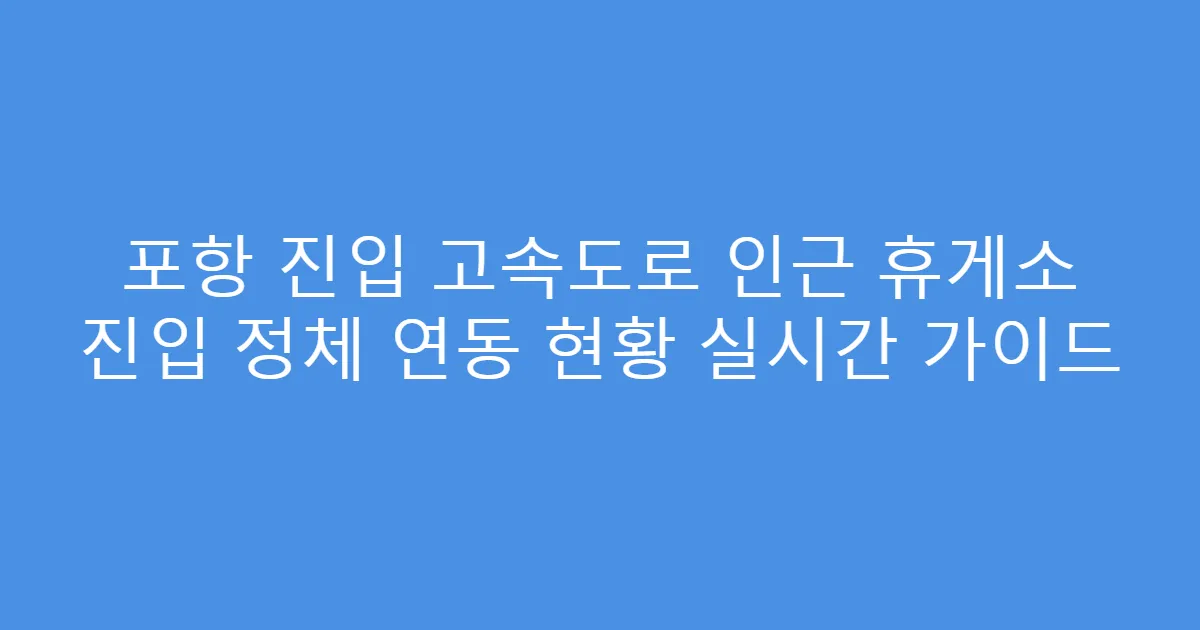 포항 진입 고속도로 인근 휴게소 진입 정체 연동 현황 실시간 가이드