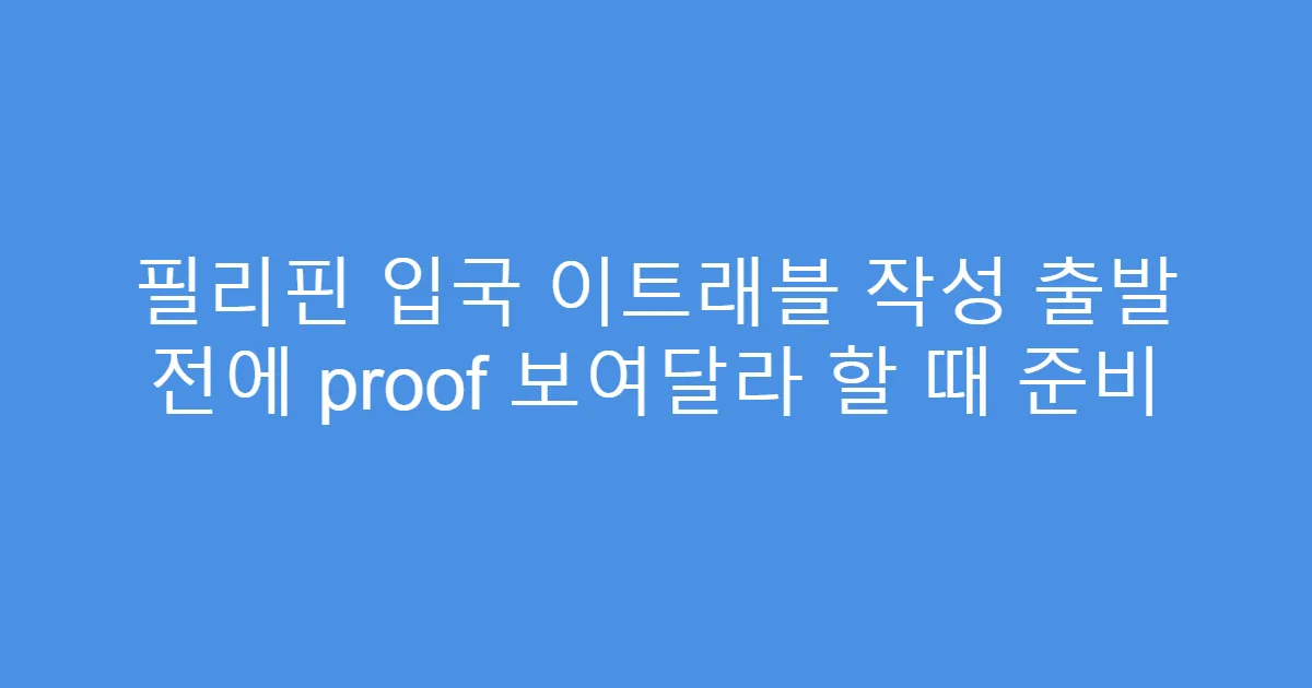 필리핀 입국 이트래블 작성 출발 전에 proof 보여달라 할 때 준비
