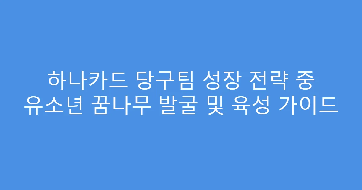 하나카드 당구팀 성장 전략 중 유소년 꿈나무 발굴 및 육성 가이드