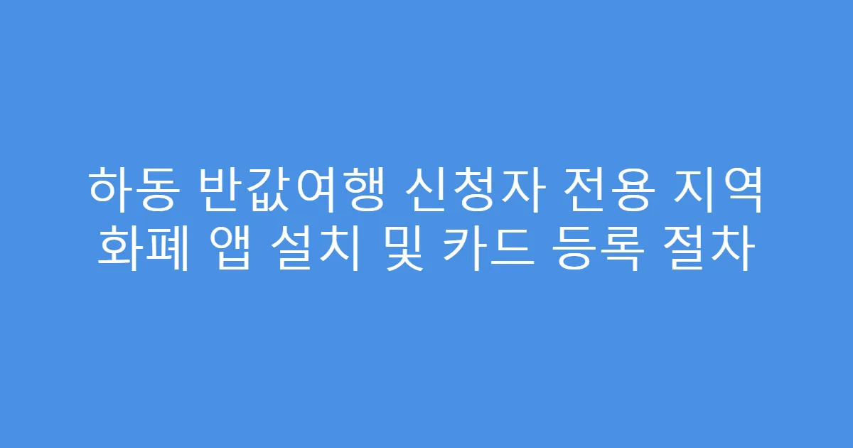 하동 반값여행 신청자 전용 지역 화폐 앱 설치 및 카드 등록 절차