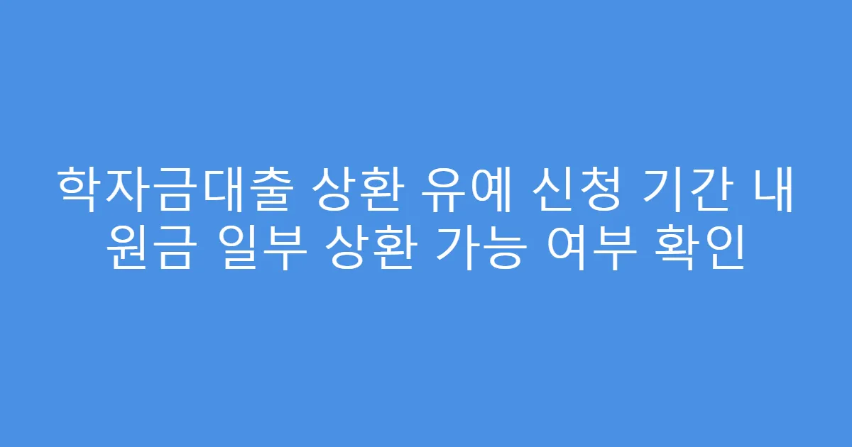 학자금대출 상환 유예 신청 기간 내 원금 일부 상환 가능 여부 확인