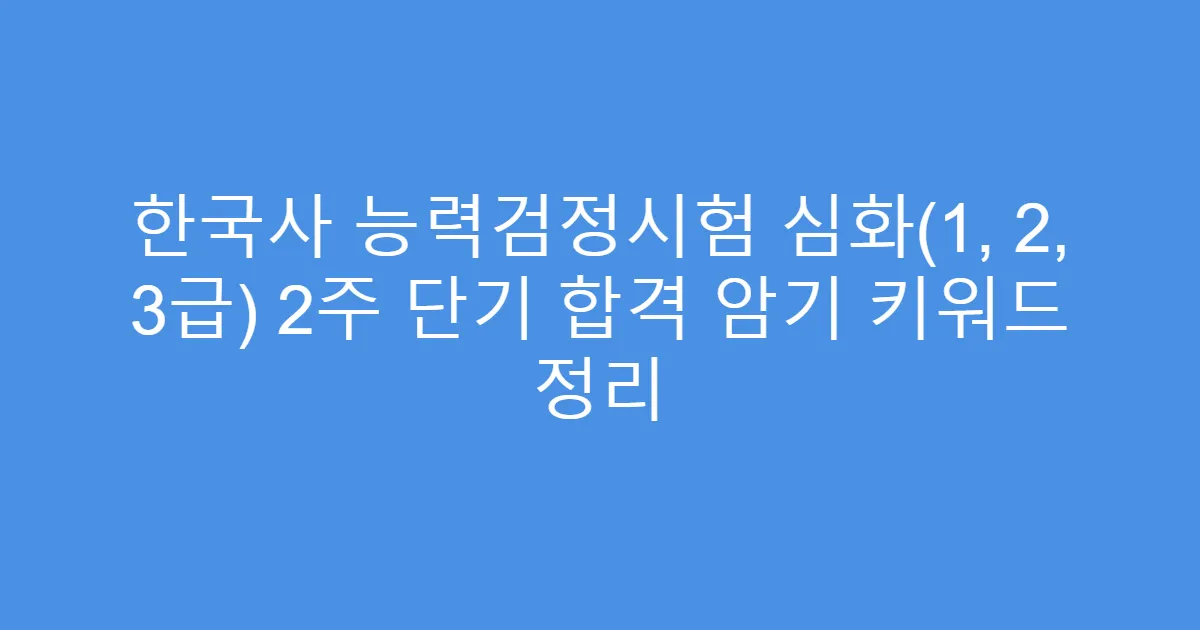 한국사 능력검정시험 심화(1, 2, 3급) 2주 단기 합격 암기 키워드 정리