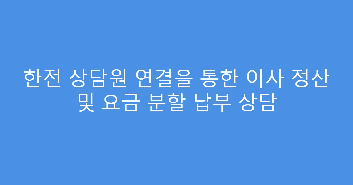 한전 상담원 연결을 통한 이사 정산 및 요금 분할 납부 상담
