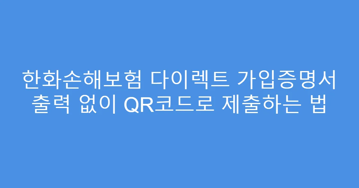 한화손해보험 다이렉트 가입증명서 출력 없이 QR코드로 제출하는 법
