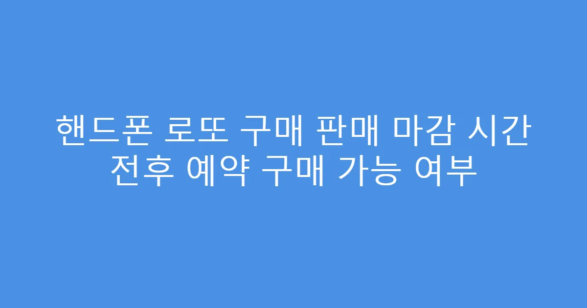 핸드폰 로또 구매 판매 마감 시간 전후 예약 구매 가능 여부