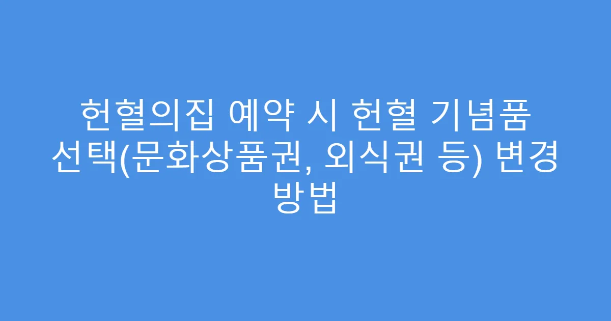 헌혈의집 예약 시 헌혈 기념품 선택(문화상품권, 외식권 등) 변경 방법