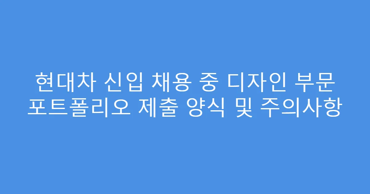 현대차 신입 채용 중 디자인 부문 포트폴리오 제출 양식 및 주의사항