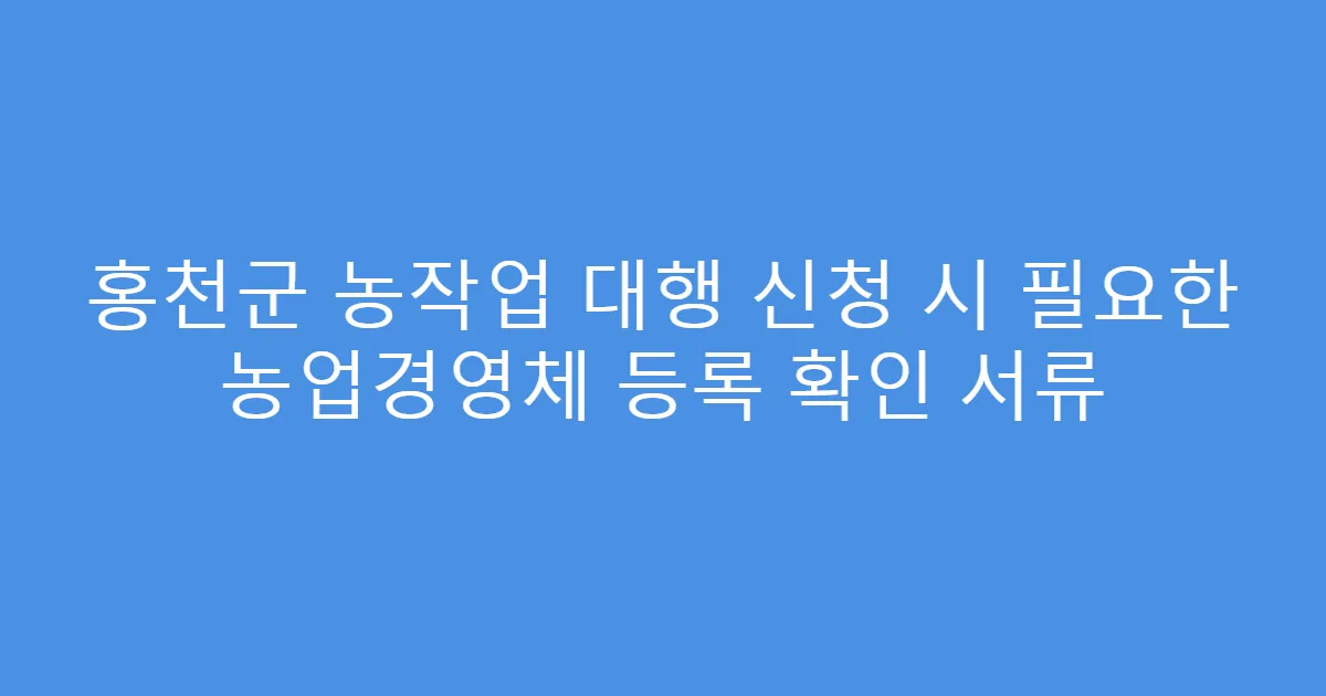 홍천군 농작업 대행 신청 시 필요한 농업경영체 등록 확인 서류