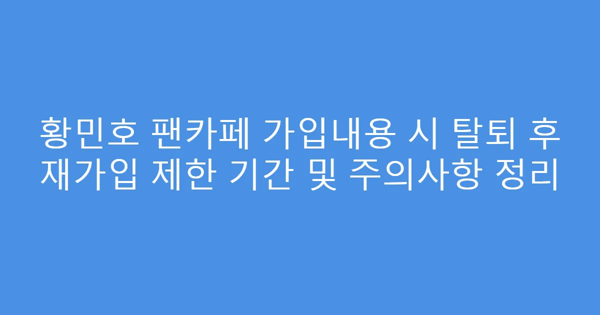 황민호 팬카페 가입내용 시 탈퇴 후 재가입 제한 기간 및 주의사항 정리